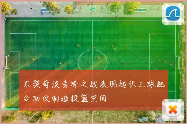 东契奇谈黄蜂之战表现起伏三球配合助攻制造投篮空间