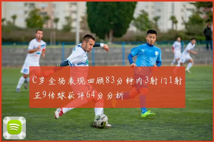 C罗全场表现回顾83分钟内3射门1射正9传球获评64分分析