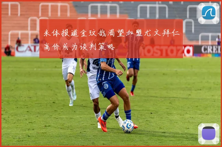 米体报道金玟哉渴望加盟尤文拜仁高价或为谈判策略