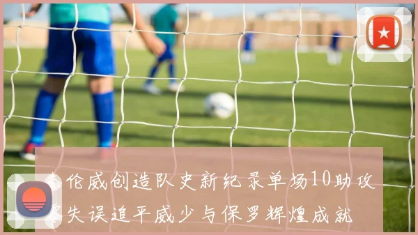 杰伦威创造队史新纪录单场10助攻零失误追平威少与保罗辉煌成就