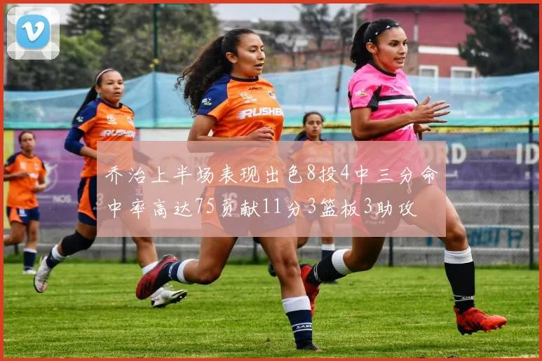 乔治上半场表现出色8投4中三分命中率高达75贡献11分3篮板3助攻