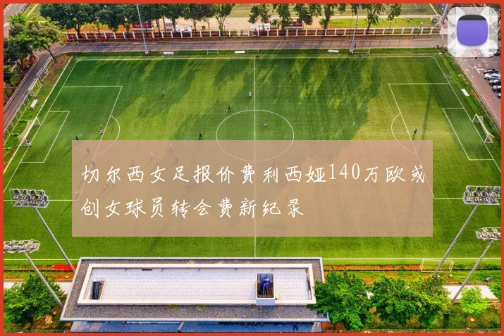 切尔西女足报价费利西娅140万欧或创女球员转会费新纪录