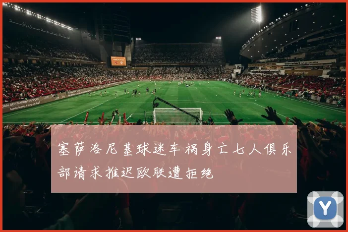 塞萨洛尼基球迷车祸身亡七人俱乐部请求推迟欧联遭拒绝
