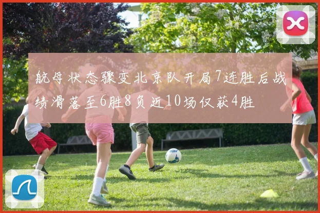 航母状态骤变北京队开局7连胜后战绩滑落至6胜8负近10场仅获4胜