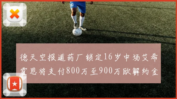 德天空报道药厂锁定16岁中场艾希霍恩将支付800万至900万欧解约金