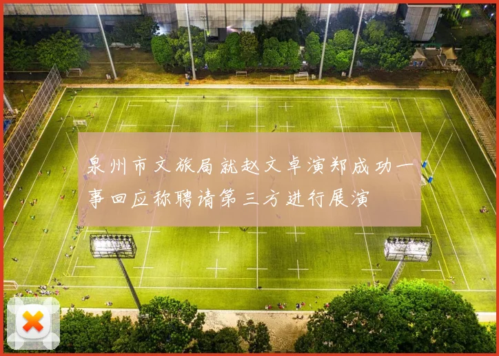 泉州市文旅局就赵文卓演郑成功一事回应称聘请第三方进行展演