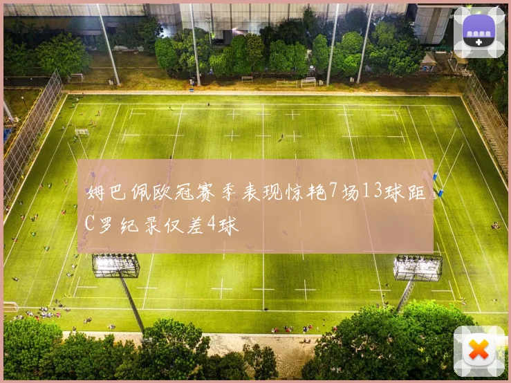 姆巴佩欧冠赛季表现惊艳7场13球距C罗纪录仅差4球