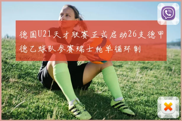 德国U21天才联赛正式启动26支德甲德乙球队参赛瑞士轮单循环制
